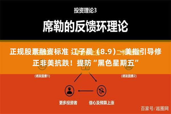 正规股票融资标准 江子晨（8.9）—美指引导修正非美抗跌！提防“黑色星期五”