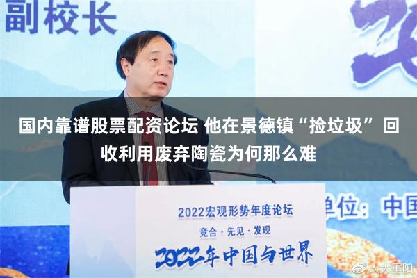 国内靠谱股票配资论坛 他在景德镇“捡垃圾” 回收利用废弃陶瓷为何那么难