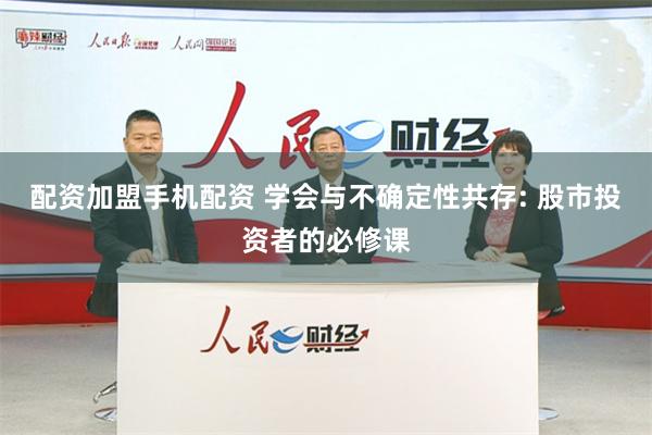 配资加盟手机配资 学会与不确定性共存: 股市投资者的必修课