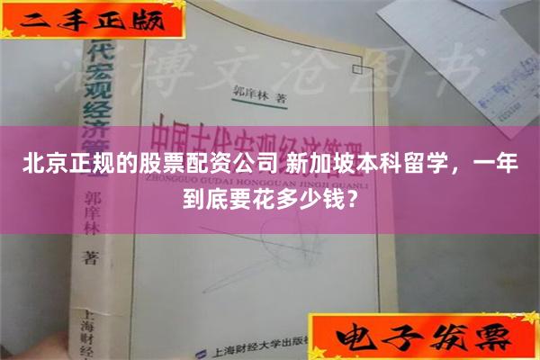 北京正规的股票配资公司 新加坡本科留学，一年到底要花多少钱？