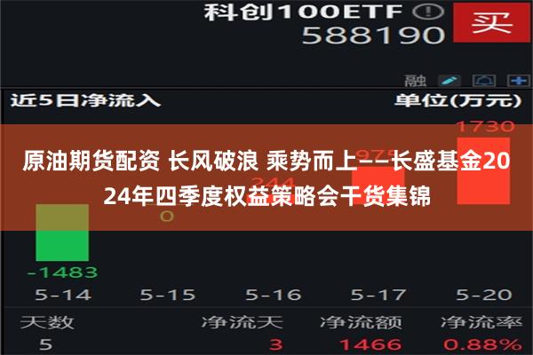 原油期货配资 长风破浪 乘势而上——长盛基金2024年四季度权益策略会干货集锦