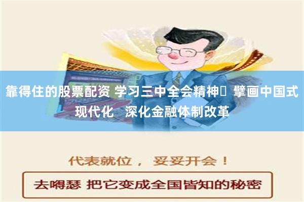 靠得住的股票配资 学习三中全会精神 擘画中国式现代化   深化金融体制改革