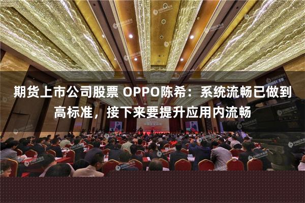 期货上市公司股票 OPPO陈希：系统流畅已做到高标准，接下来要提升应用内流畅