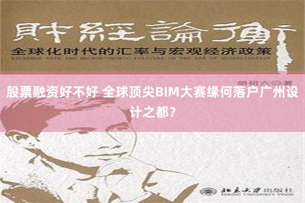 股票融资好不好 全球顶尖BIM大赛缘何落户广州设计之都？