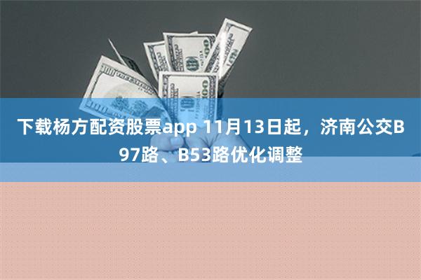 下载杨方配资股票app 11月13日起，济南公交B97路、B53路优化调整