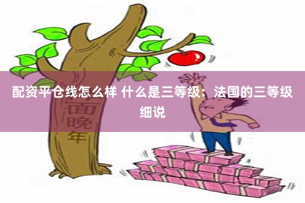 配资平仓线怎么样 什么是三等级：法国的三等级细说