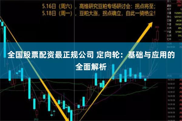 全国股票配资最正规公司 定向轮：基础与应用的全面解析