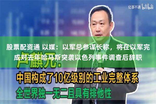 股票配资通 以媒：以军总参谋长称，将在以军完成对去年哈马斯突袭以色列事件调查后辞职