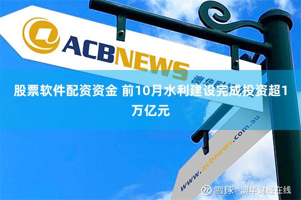 股票软件配资资金 前10月水利建设完成投资超1万亿元