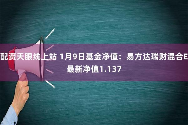 配资天眼线上站 1月9日基金净值：易方达瑞财混合E最新净值1.137