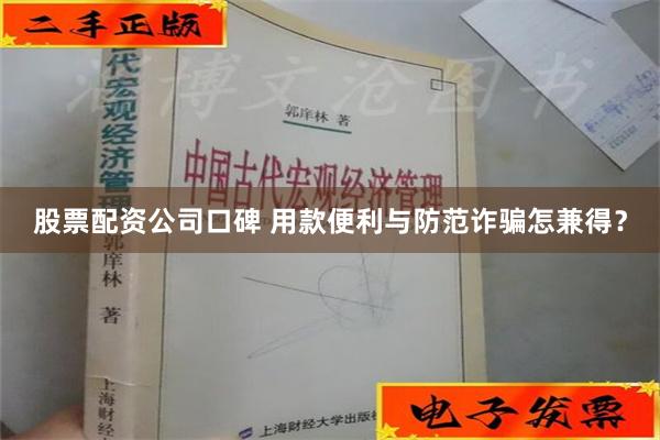 股票配资公司口碑 用款便利与防范诈骗怎兼得？