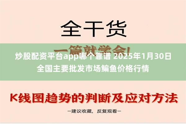 炒股配资平台app哪个靠谱 2025年1月30日全国主要批发市场鳊鱼价格行情