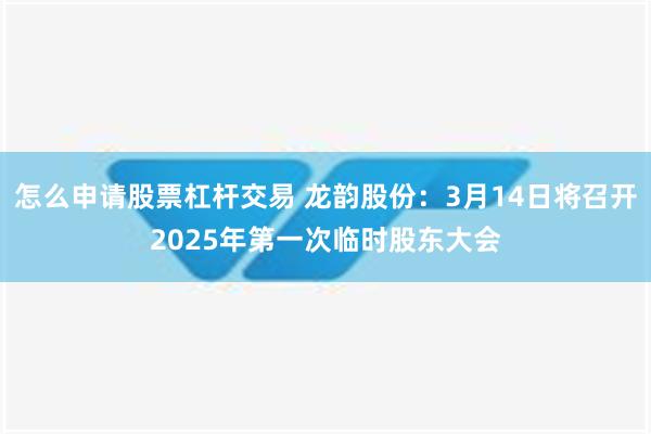 怎么申请股票杠杆交易 龙韵股份：3月14日将召开2025年第一次临时股东大会