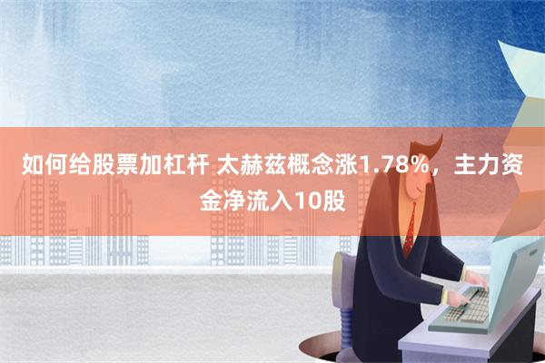 如何给股票加杠杆 太赫兹概念涨1.78%，主力资金净流入10股